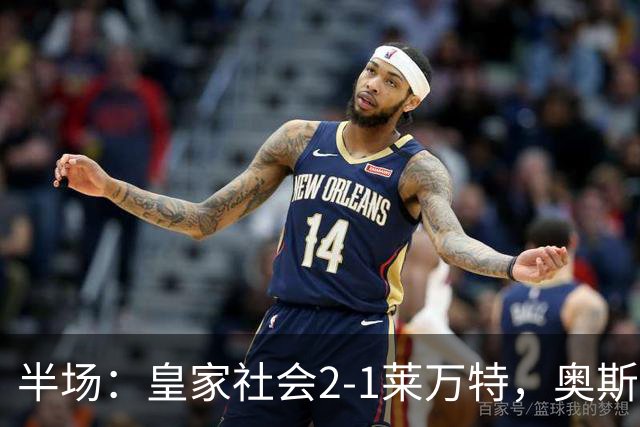 半场：皇家社会2-1莱万特，奥斯卡松、图连特斯破门，纳乔-佩雷斯处子球