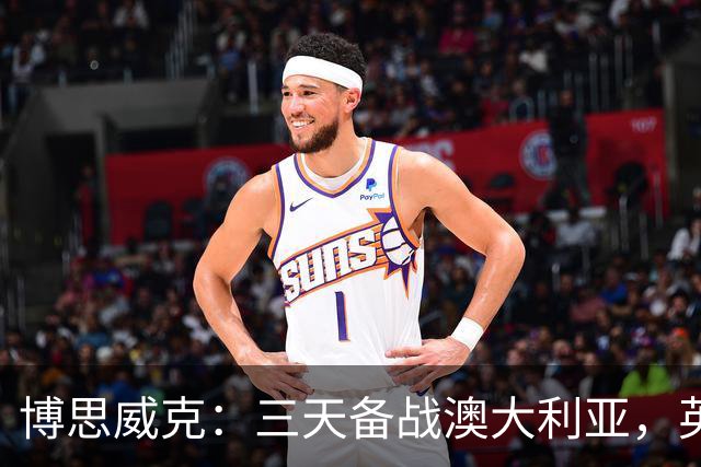 博思威克：三天备战澳大利亚，英格兰只能“少而精”