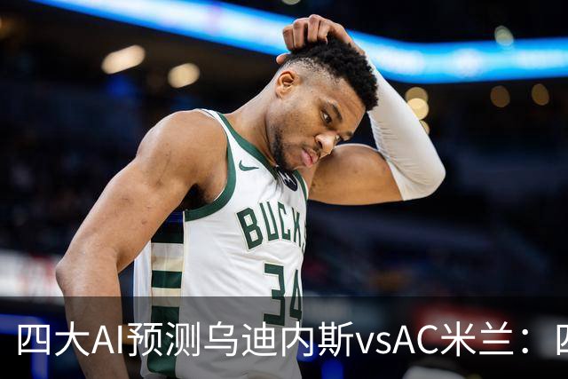 四大AI预测乌迪内斯vsAC米兰：四家一致看好米兰客胜