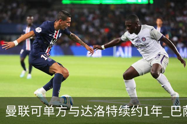 曼联可单方与达洛特续约1年 巴萨免费挖人计划或失败