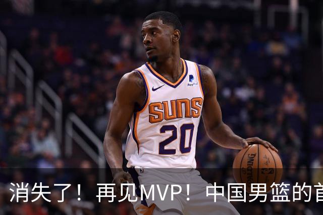 消失了！再见MVP！中国男篮的首发核心后卫