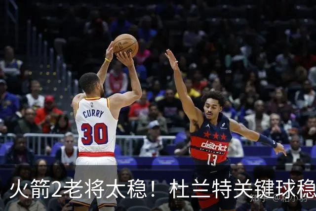 火箭2老将太稳！杜兰特关键球稳定输出，范弗利特0失误持球大核！