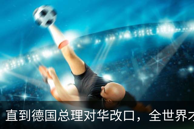 直到德国总理对华改口，全世界才想起来：中国这句老话说的有多对