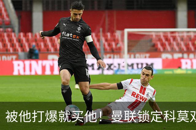 被他打爆就买他！曼联锁定科莫双星！接班红魔两大核心