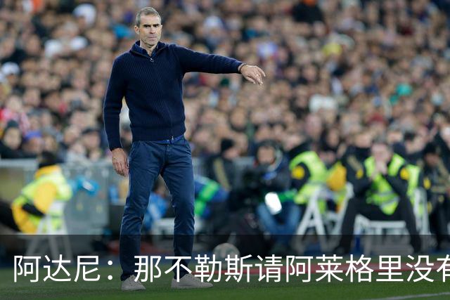 阿达尼：那不勒斯请阿莱格里没有任何前瞻性，他没带来任何改变