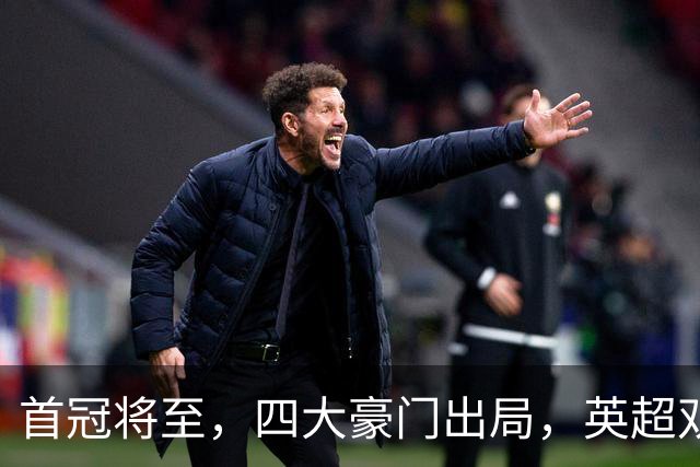 首冠将至，四大豪门出局，英超双雄剑指冠军，有望会师半决赛